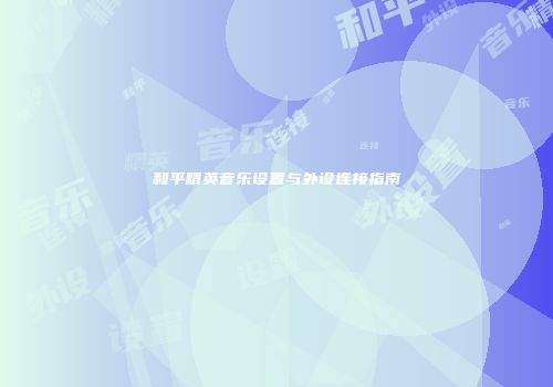 和平精英音乐设置与外设连接指南