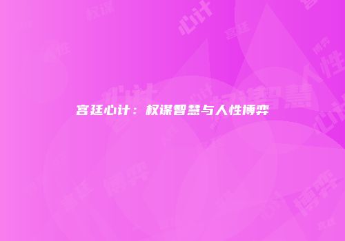 宫廷心计：权谋智慧与人性博弈