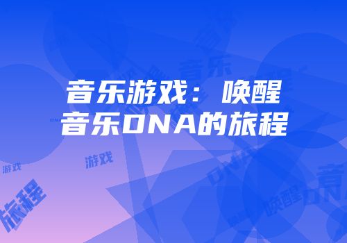音乐游戏：唤醒音乐DNA的旅程