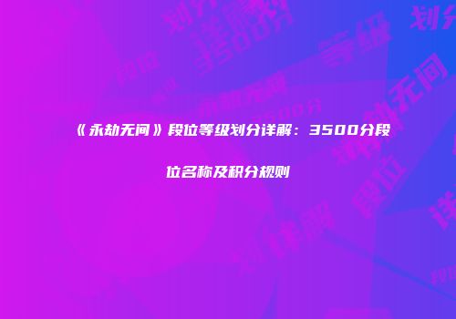 《永劫无间》段位等级划分详解：3500分段位名称及积分规则