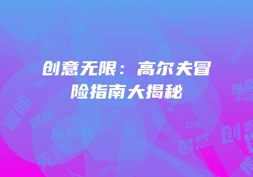 创意无限：高尔夫冒险指南大揭秘
