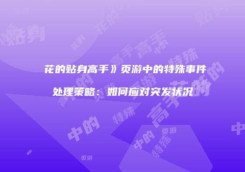�花的贴身高手》页游中的特殊事件处理策略：如何应对突发状况