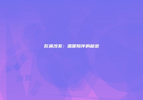 欧派沙发：温暖陪伴的秘密