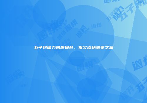 五子棋助力围棋提升，指尖道场蜕变之旅