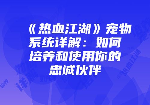 《热血江湖》宠物系统详解：如何培养和使用你的忠诚伙伴