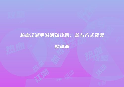 热血江湖手游活动攻略：参与方式及奖励详解
