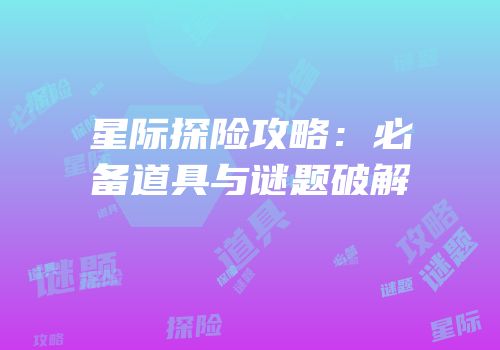 星际探险攻略：必备道具与谜题破解