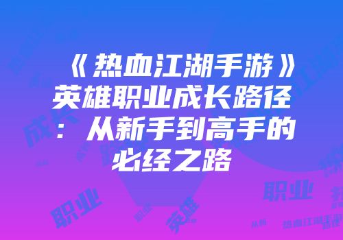 《热血江湖手游》英雄职业成长路径：从新手到高手的必经之路