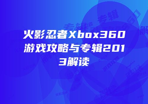 火影忍者Xbox360游戏攻略与专辑2013解读
