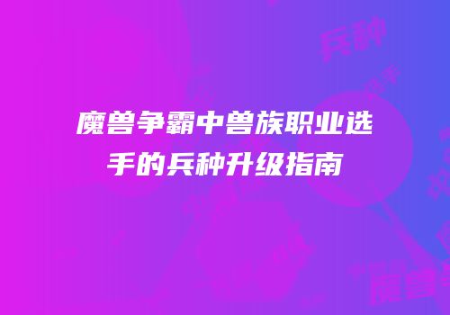 魔兽争霸中兽族职业选手的兵种升级指南