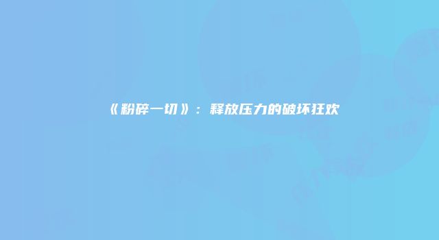 《粉碎一切》：释放压力的破坏狂欢