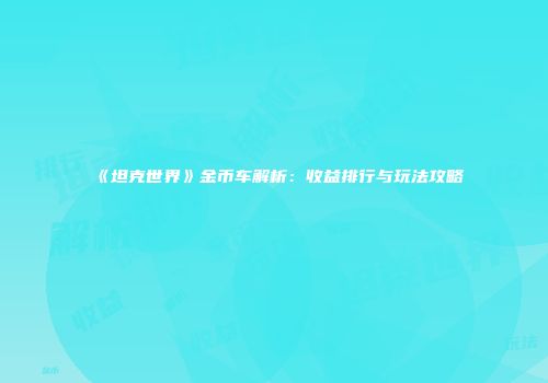 《坦克世界》金币车解析：收益排行与玩法攻略