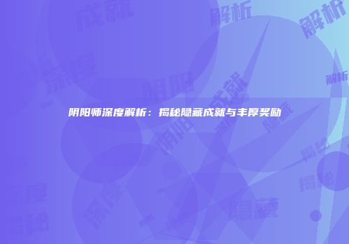 阴阳师深度解析：揭秘隐藏成就与丰厚奖励
