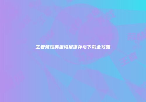 王者荣耀英雄海报保存与下载全攻略