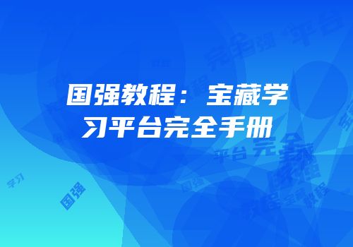 国强教程：宝藏学习平台完全手册