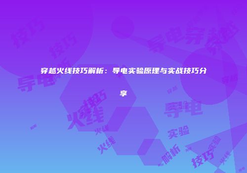 穿越火线技巧解析：导电实验原理与实战技巧分享