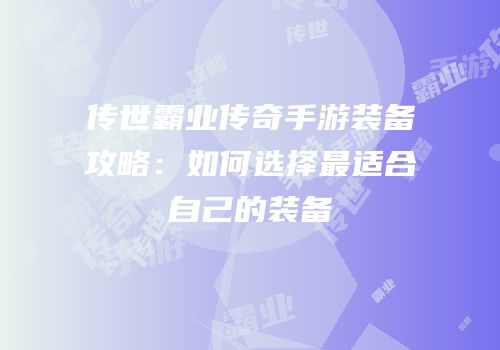 传世霸业传奇手游装备攻略：如何选择最适合自己的装备