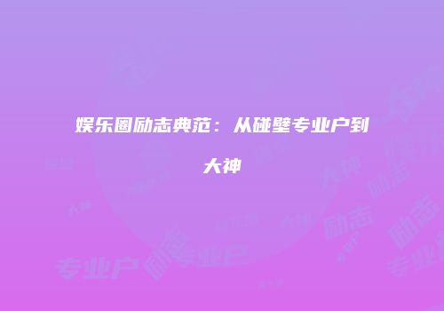 娱乐圈励志典范：从碰壁专业户到大神
