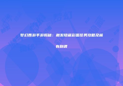 梦幻西游手游揭秘：触发隐藏彩蛋任务攻略及稀有称谓