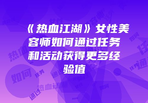 《热血江湖》女性美容师如何通过任务和活动获得更多经验值