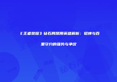《王者荣耀》钻石局禁用英雄解析：貂蝉与百里守约的强势与争议
