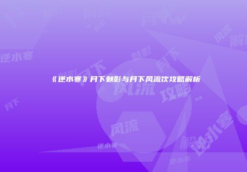 《逆水寒》月下魅影与月下风流饮攻略解析