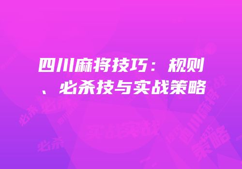 四川麻将技巧：规则、必杀技与实战策略