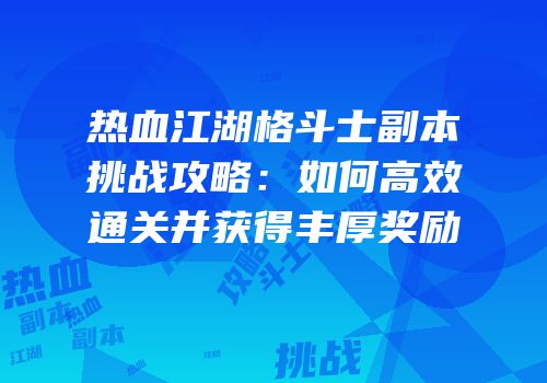 热血江湖格斗士副本挑战攻略:如何高效通关并获得丰厚奖励