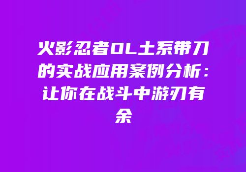 火影忍者OL土系带刀的实战应用案例分析：让你在战斗中游刃有余