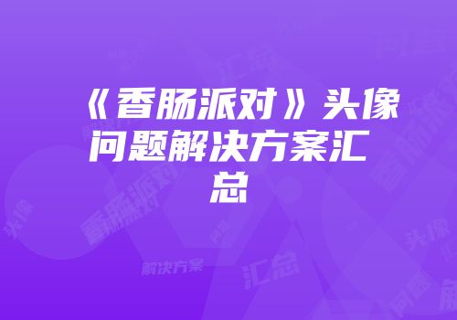 《香肠派对》头像问题解决方案汇总