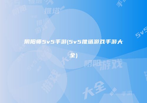 阴阳师5v5手游(5v5推塔游戏手游大全)