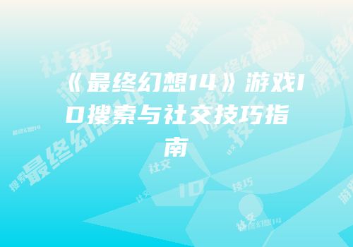 《最终幻想14》游戏ID搜索与社交技巧指南