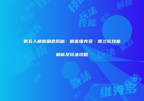第五人格新角色揭秘：邮差维克多·葛兰兹技能解析及玩法攻略