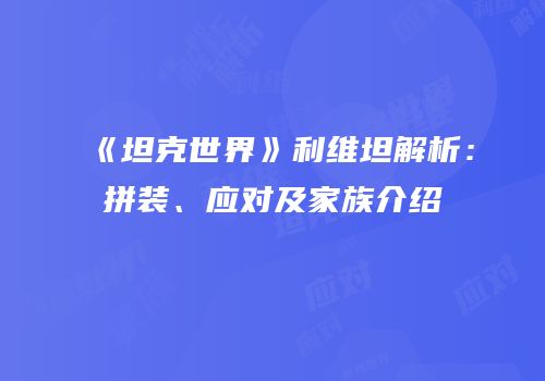 《坦克世界》利维坦解析：拼装、应对及家族介绍