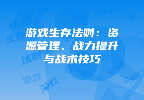 游戏生存法则：资源管理、战力提升与战术技巧