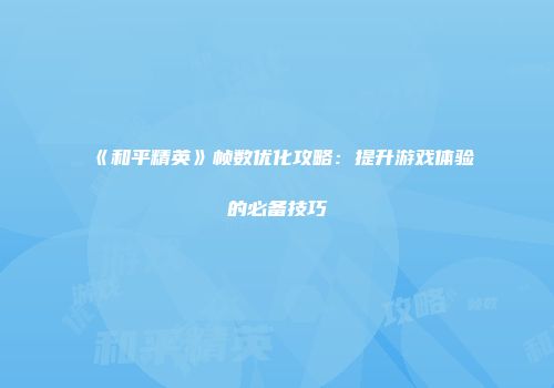 《和平精英》帧数优化攻略：提升游戏体验的必备技巧