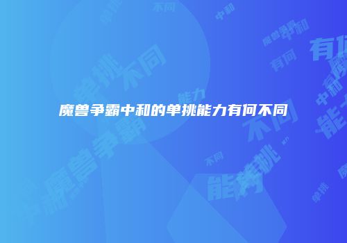 魔兽争霸中和的单挑能力有何不同