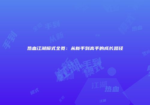 热血江湖模式全览：从新手到高手的成长路径