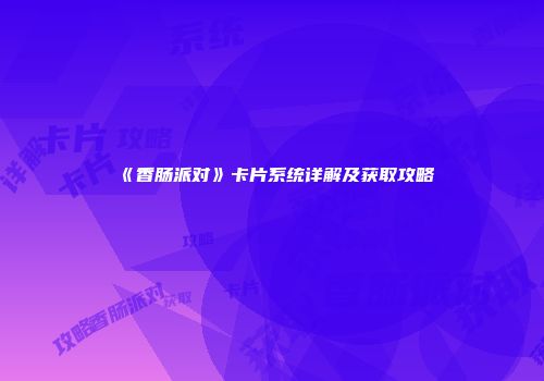《香肠派对》卡片系统详解及获取攻略