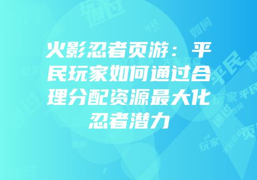 火影忍者页游：平民玩家如何通过合理分配资源最大化忍者潜力