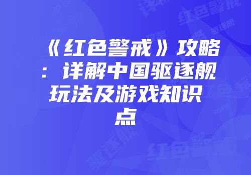 《红色警戒》攻略：详解中国驱逐舰玩法及游戏知识点