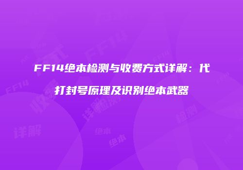 FF14绝本检测与收费方式详解：代打封号原理及识别绝本武器