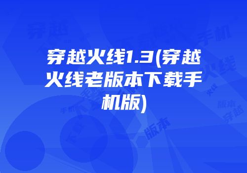 穿越火线1.3(穿越火线老版本下载手机版)