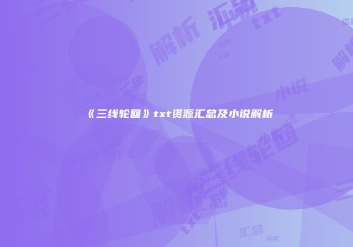 《三线轮回》txt资源汇总及小说解析