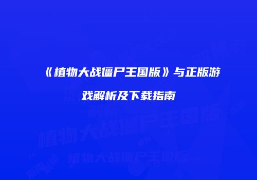 《植物大战僵尸王国版》与正版游戏解析及下载指南