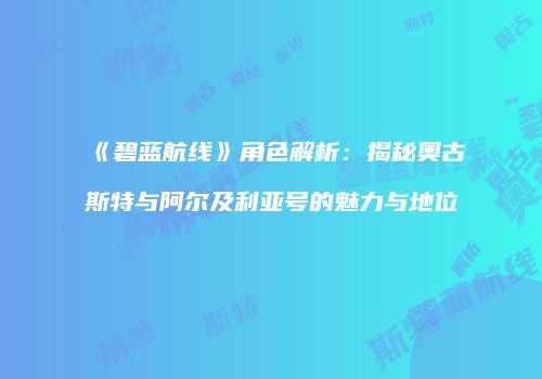 《碧蓝航线》角色解析：揭秘奥古斯特与阿尔及利亚号的魅力与地位