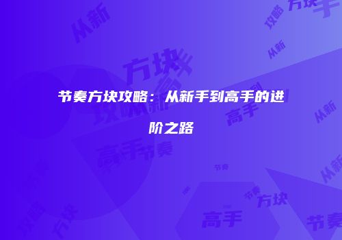 节奏方块攻略：从新手到高手的进阶之路