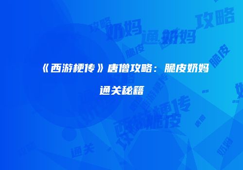 《西游梗传》唐僧攻略：脆皮奶妈通关秘籍