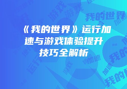 《我的世界》运行加速与游戏体验提升技巧全解析