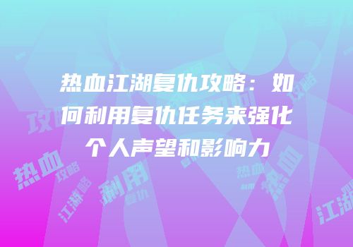 热血江湖复仇攻略：如何利用复仇任务来强化个人声望和影响力
